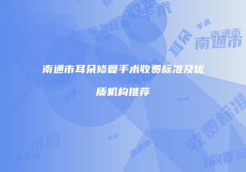 南通市耳朵修复手术收费标准及优质机构推荐