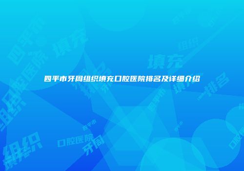 四平市牙周组织填充口腔医院排名及详细介绍