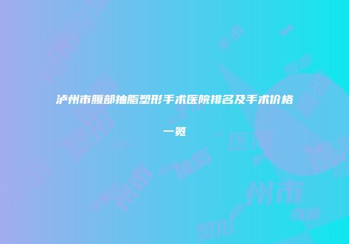 泸州市腹部抽脂塑形手术医院排名及手术价格一览