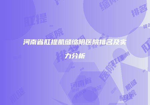 河南省肛提肌缝缩阴医院排名及实力分析