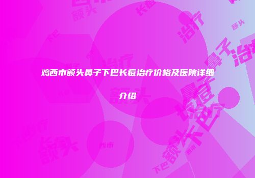 鸡西市额头鼻子下巴长痘治疗价格及医院详细介绍