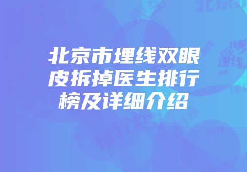 北京市埋线双眼皮拆掉医生排行榜及详细介绍