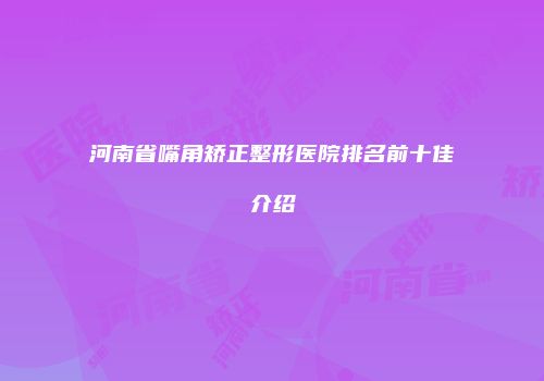 河南省嘴角矫正整形医院排名前十佳介绍