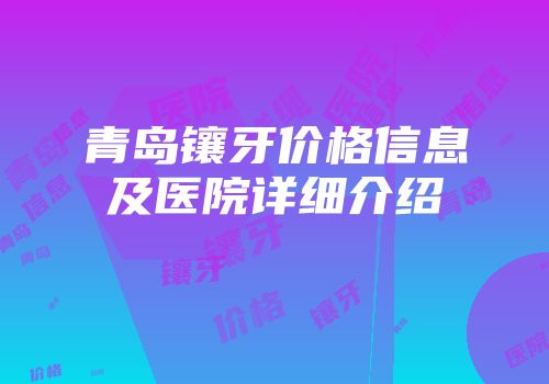 青岛镶牙价格信息及医院详细介绍