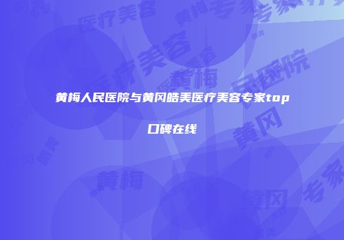 黄梅人民医院与黄冈皓美医疗美容专家top口碑在线