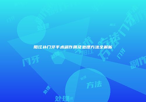 阳江补门牙手术副作用及处理方法全解析
