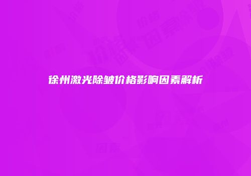 徐州激光除皱价格影响因素解析