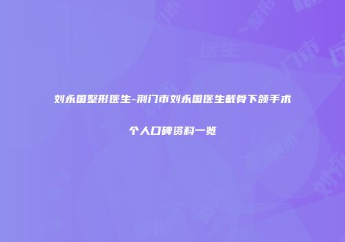 刘永国整形医生-荆门市刘永国医生截骨下颌手术个人口碑资料一览