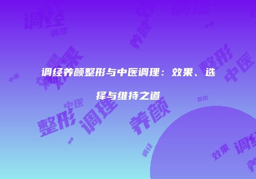 调经养颜整形与中医调理：效果、选择与维持之道
