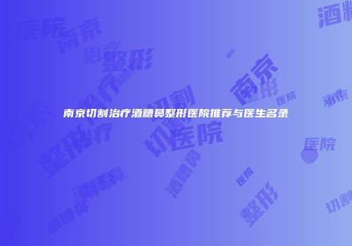 南京切割治疗酒糟鼻整形医院推荐与医生名录