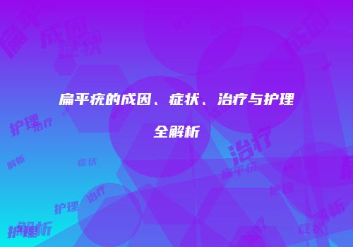 扁平疣的成因、症状、治疗与护理全解析