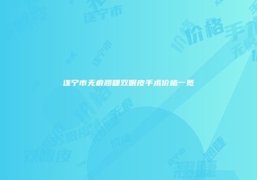 遂宁市无痕翘睫双眼皮手术价格一览