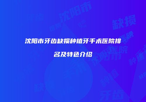 沈阳市牙齿缺损种植牙手术医院排名及特色介绍