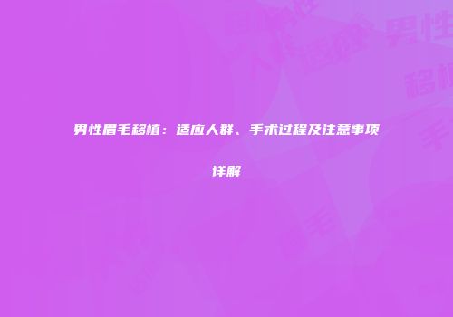 男性眉毛移植：适应人群、手术过程及注意事项详解