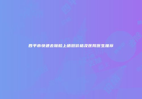 四平市快速去除脸上晒斑价格及医院医生推荐