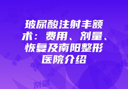 玻尿酸注射丰额术：费用、剂量、恢复及南阳整形医院介绍