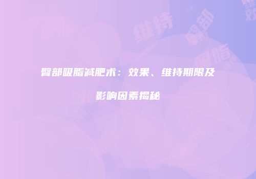 臀部吸脂减肥术：效果、维持期限及影响因素揭秘