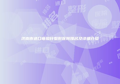 济南市进口瘦脸针整形医院排名及详细介绍