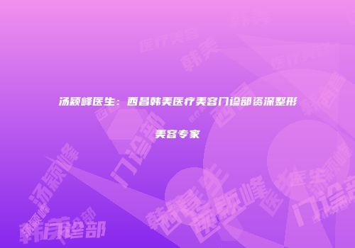 汤颖峰医生：西昌韩美医疗美容门诊部资深整形美容专家