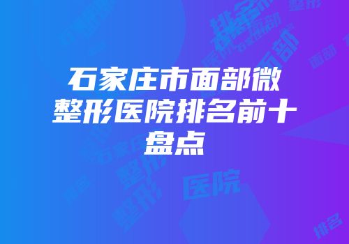 石家庄市面部微整形医院排名前十盘点