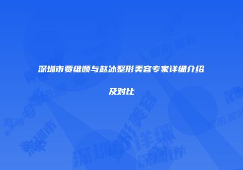 深圳市贾维顺与赵冰整形美容专家详细介绍及对比