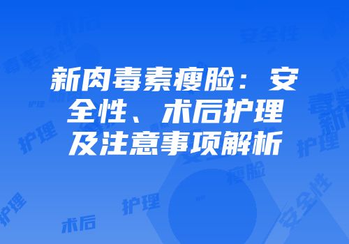 新肉毒素瘦脸：安全性、术后护理及注意事项解析