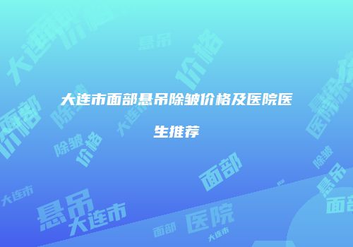 大连市面部悬吊除皱价格及医院医生推荐