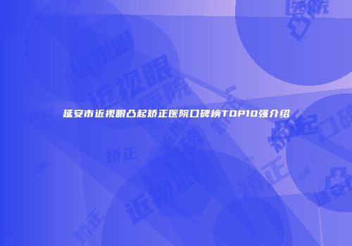 延安市近视眼凸起矫正医院口碑榜TOP10强介绍