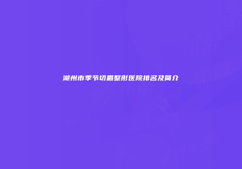 湖州市季节切眉整形医院排名及简介