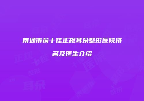 南通市前十佳正规耳朵整形医院排名及医生介绍