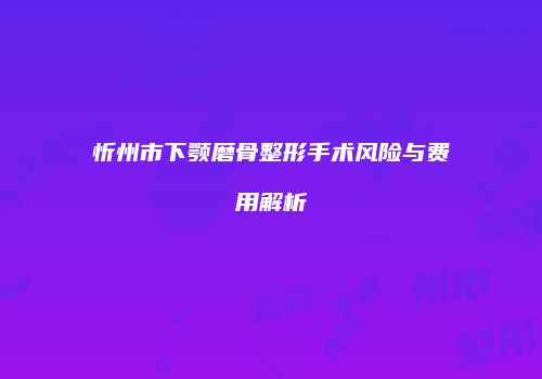忻州市下颚磨骨整形手术风险与费用解析