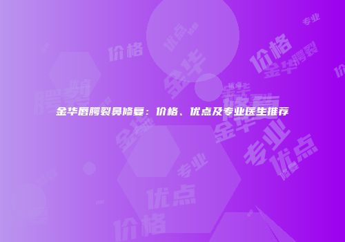 金华唇腭裂鼻修复：价格、优点及专业医生推荐