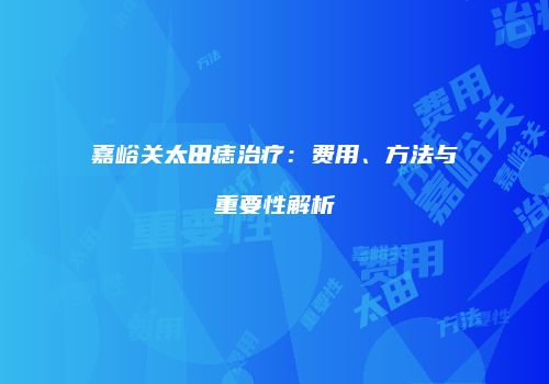 嘉峪关太田痣治疗：费用、方法与重要性解析