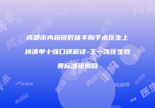 成都市内窥镜假体丰胸手术医生上榜清单十强口碑解读-王一尧医生收费标准现揭晓