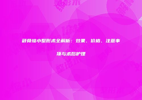 颧骨缩小整形术全解析：效果、价格、注意事项与术后护理