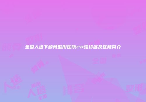 全国人造下颌骨整形医院20强排名及医院简介