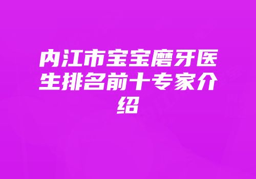 内江市宝宝磨牙医生排名前十专家介绍