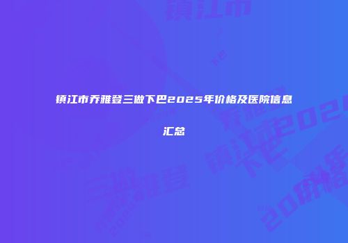 镇江市乔雅登三做下巴2025年价格及医院信息汇总