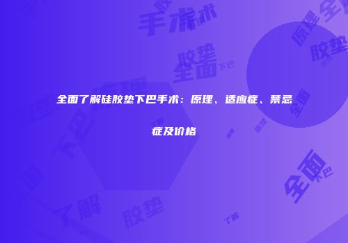 全面了解硅胶垫下巴手术：原理、适应症、禁忌症及价格