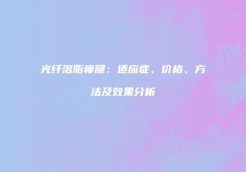 光纤溶脂瘦腿：适应症、价格、方法及效果分析