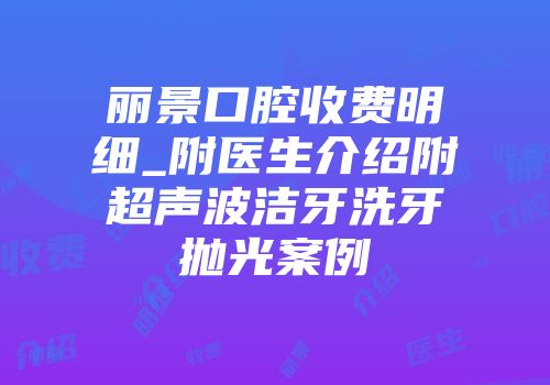 丽景口腔收费明细_附医生介绍附超声波洁牙洗牙抛光案例
