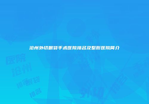 沧州外切眼袋手术医院排名及整形医院简介