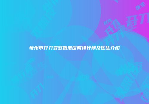 忻州市开刀变双眼皮医院排行榜及医生介绍