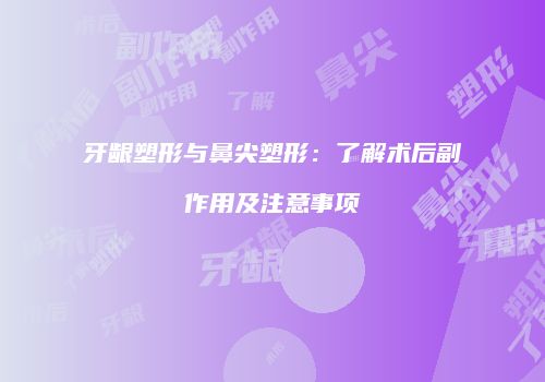 牙龈塑形与鼻尖塑形：了解术后副作用及注意事项