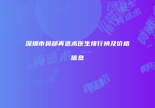 深圳市鼻部再造术医生排行榜及价格信息