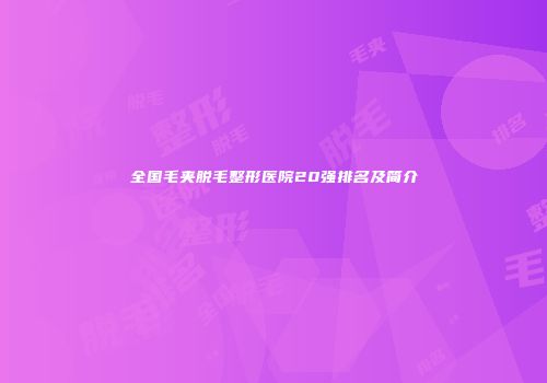 全国毛夹脱毛整形医院20强排名及简介