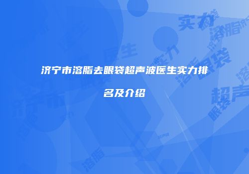济宁市溶脂去眼袋超声波医生实力排名及介绍