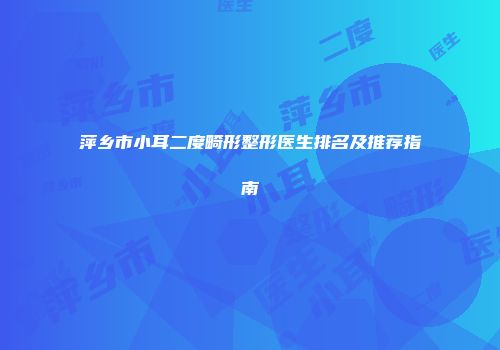 萍乡市小耳二度畸形整形医生排名及推荐指南