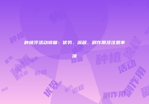 种植牙活动修复：优势、流程、副作用及注意事项