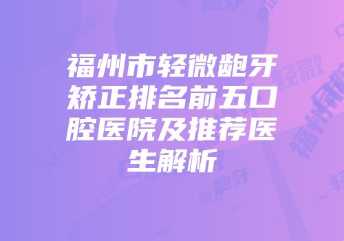 福州市轻微龅牙矫正排名前五口腔医院及推荐医生解析